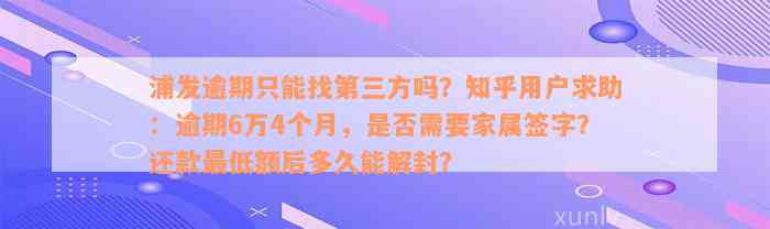 浦发逾期只能找第三方吗？知乎用户求助：逾期6万4个月，是否需要家属签字？还款最低额后多久能解封？