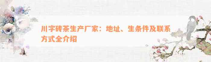 川字砖茶生产厂家：地址、生条件及联系方式全介绍