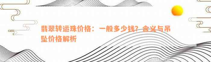 翡翠转运珠价格：一般多少钱？含义与吊坠价格解析