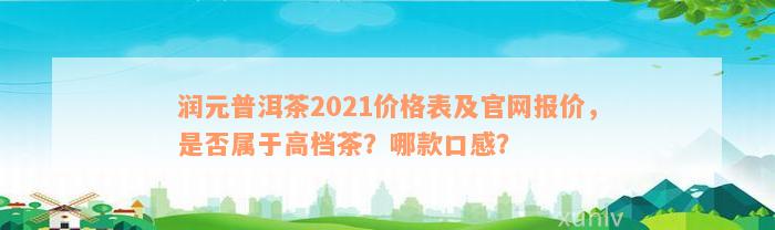 润元普洱茶2021价格表及官网报价，是否属于高档茶？哪款口感？