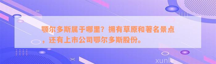 颚尔多斯属于哪里？拥有草原和著名景点，还有上市公司鄂尔多斯股份。