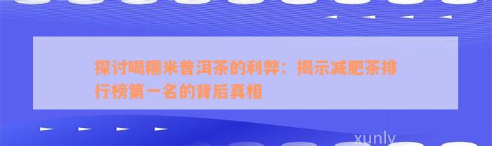 探讨喝糯米普洱茶的利弊：揭示减肥茶排行榜第一名的背后真相