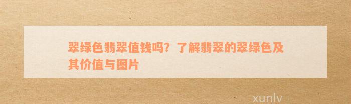 翠绿色翡翠值钱吗？了解翡翠的翠绿色及其价值与图片