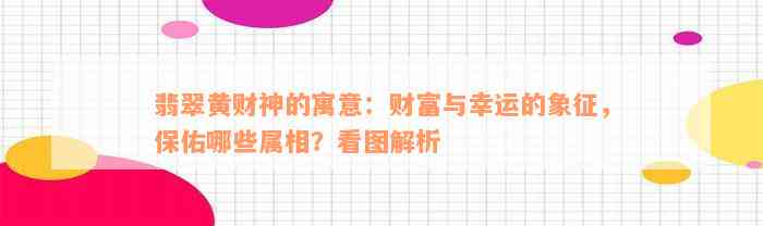 翡翠黄财神的寓意：财富与幸运的象征，保佑哪些属相？看图解析