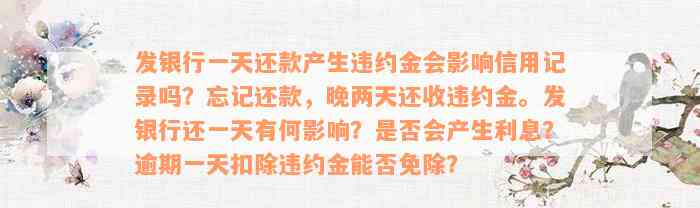 发银行一天还款产生违约金会影响信用记录吗？忘记还款，晚两天还收违约金。发银行还一天有何影响？是否会产生利息？逾期一天扣除违约金能否免除？