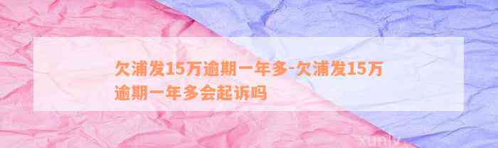 欠浦发15万逾期一年多-欠浦发15万逾期一年多会起诉吗