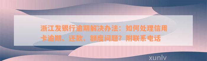 浙江发银行逾期解决办法：如何处理信用卡逾期、还款、额度问题？附联系电话