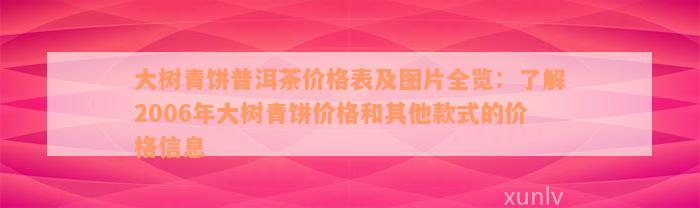 大树青饼普洱茶价格表及图片全览：了解2006年大树青饼价格和其他款式的价格信息