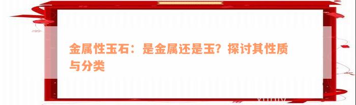 金属性玉石：是金属还是玉？探讨其性质与分类