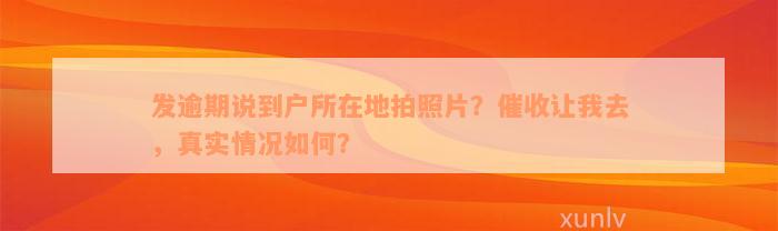 发逾期说到户所在地拍照片？催收让我去，真实情况如何？