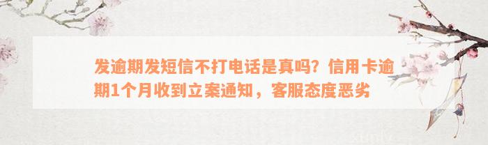 发逾期发短信不打电话是真吗？信用卡逾期1个月收到立案通知，客服态度恶劣