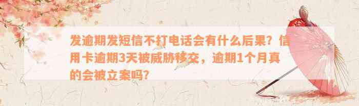 发逾期发短信不打电话会有什么后果？信用卡逾期3天被威胁移交，逾期1个月真的会被立案吗？