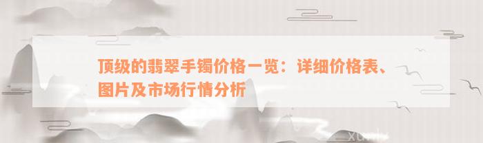 顶级的翡翠手镯价格一览：详细价格表、图片及市场行情分析