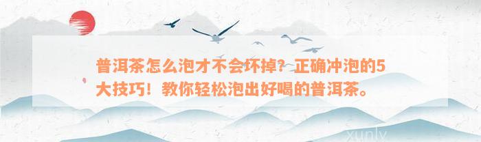 普洱茶怎么泡才不会坏掉？正确冲泡的5大技巧！教你轻松泡出好喝的普洱茶。