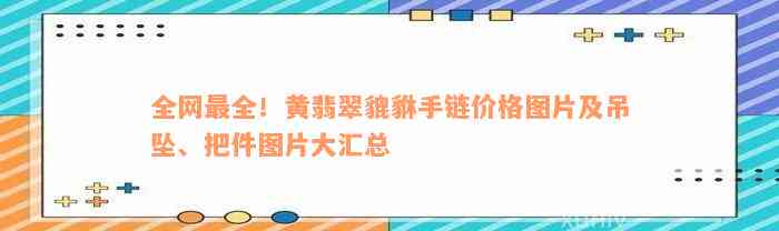 全网最全！黄翡翠貔貅手链价格图片及吊坠、把件图片大汇总