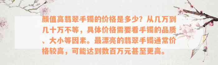 颜值高翡翠手镯的价格是多少？从几万到几十万不等，具体价格需要看手镯的品质、大小等因素。最漂亮的翡翠手镯通常价格较高，可能达到数百万元甚至更高。