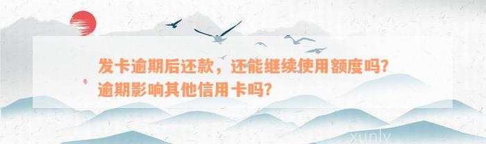 发卡逾期后还款，还能继续使用额度吗？逾期影响其他信用卡吗？