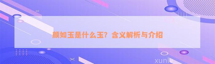 颜如玉是什么玉？含义解析与介绍