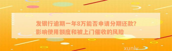 发银行逾期一年8万能否申请分期还款？影响使用额度和被上门催收的风险