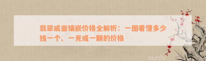 翡翠戒面镶嵌价格全解析：一图看懂多少钱一个、一克或一颗的价格