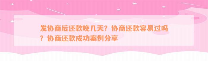 发协商后还款晚几天？协商还款容易过吗？协商还款成功案例分享