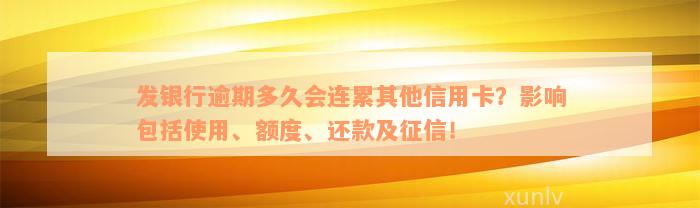 发银行逾期多久会连累其他信用卡？影响包括使用、额度、还款及征信！