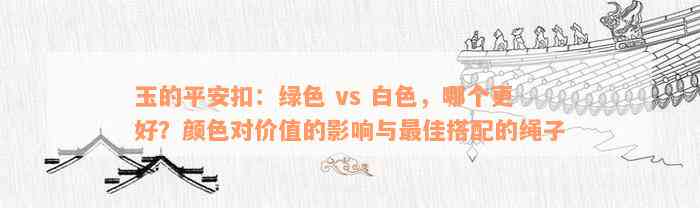 玉的平安扣：绿色 vs 白色，哪个更好？颜色对价值的影响与最佳搭配的绳子