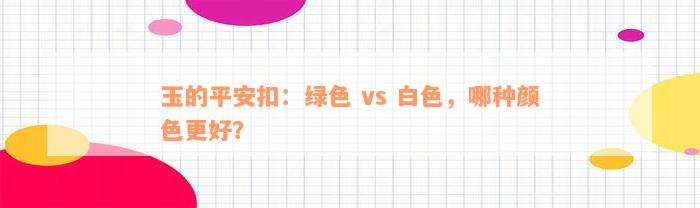 玉的平安扣：绿色 vs 白色，哪种颜色更好？