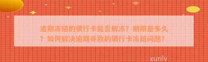 逾期冻结的银行卡能否解冻？期限是多久？如何解决逾期导致的银行卡冻结问题？