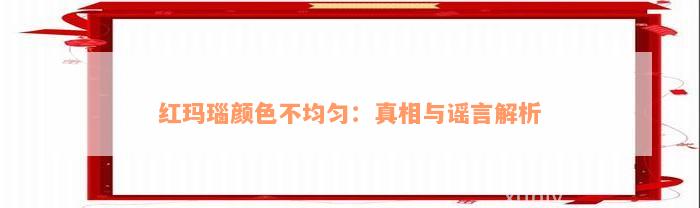 红玛瑙颜色不均匀：真相与谣言解析