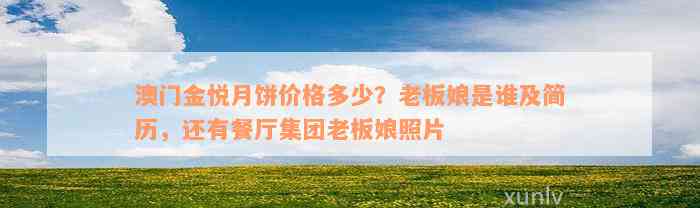 澳门金悦月饼价格多少？老板娘是谁及简历，还有餐厅集团老板娘照片