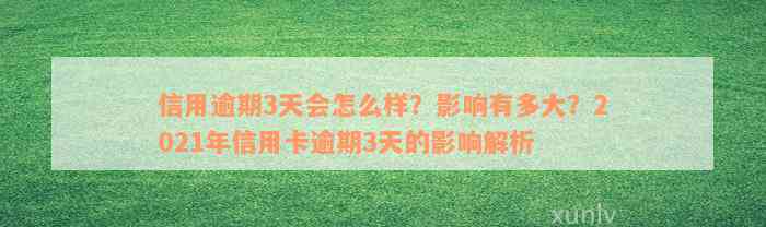 信用逾期3天会怎么样？影响有多大？2021年信用卡逾期3天的影响解析