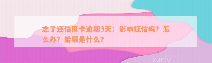 忘了还信用卡逾期3天：影响征信吗？怎么办？后果是什么？