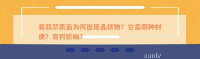 黄翡翠表面为何出现晶状物？它是哪种材质？有何影响？