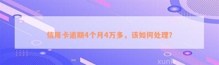 信用卡逾期4个月4万多，该如何处理？