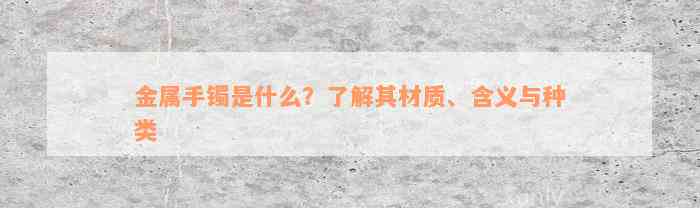 金属手镯是什么？了解其材质、含义与种类