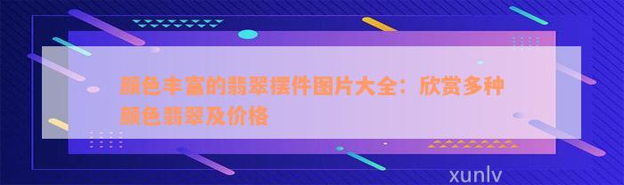 颜色丰富的翡翠摆件图片大全：欣赏多种颜色翡翠及价格