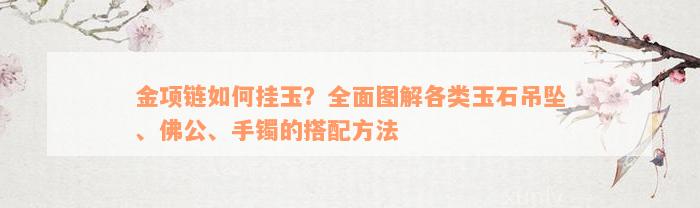 金项链如何挂玉？全面图解各类玉石吊坠、佛公、手镯的搭配方法