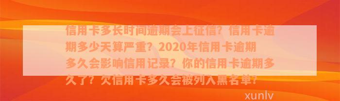 信用卡多长时间逾期会上征信？信用卡逾期多少天算严重？2020年信用卡逾期多久会影响信用记录？你的信用卡逾期多久了？欠信用卡多久会被列入黑名单？