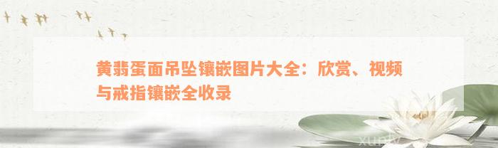 黄翡蛋面吊坠镶嵌图片大全：欣赏、视频与戒指镶嵌全收录