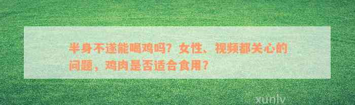 半身不遂能喝鸡吗？女性、视频都关心的问题，鸡肉是否适合食用？