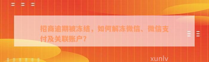 招商逾期被冻结，如何解冻微信、微信支付及关联账户？