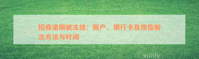 招商逾期被冻结：账户、银行卡及微信解冻方法与时间