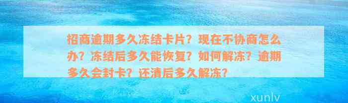 招商逾期多久冻结卡片？现在不协商怎么办？冻结后多久能恢复？如何解冻？逾期多久会封卡？还清后多久解冻？