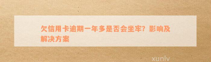 欠信用卡逾期一年多是否会坐牢？影响及解决方案