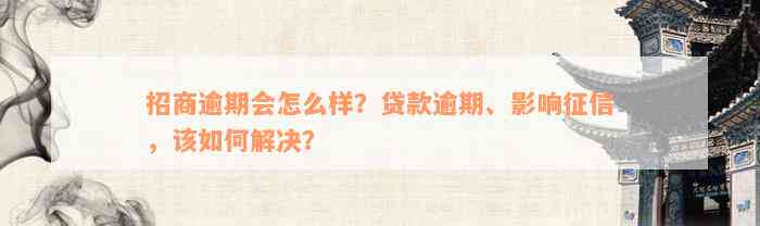 招商逾期会怎么样？贷款逾期、影响征信，该如何解决？