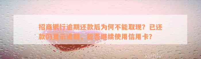 招商银行逾期还款后为何不能取现？已还款仍显示逾期，能否继续使用信用卡？