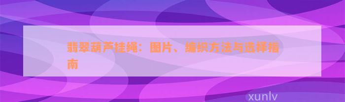 翡翠葫芦挂绳：图片、编织方法与选择指南