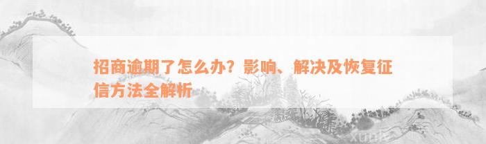 招商逾期了怎么办？影响、解决及恢复征信方法全解析