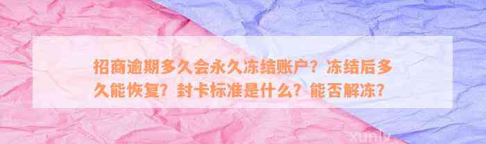 招商逾期多久会永久冻结账户？冻结后多久能恢复？封卡标准是什么？能否解冻？